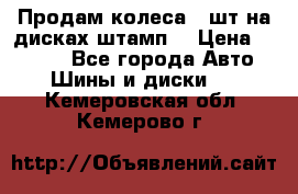 Продам колеса 4 шт на дисках штамп. › Цена ­ 4 000 - Все города Авто » Шины и диски   . Кемеровская обл.,Кемерово г.